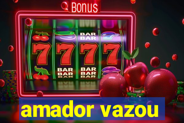amador vazou
